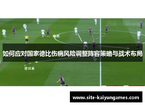 如何应对国家德比伤病风险调整阵容策略与战术布局