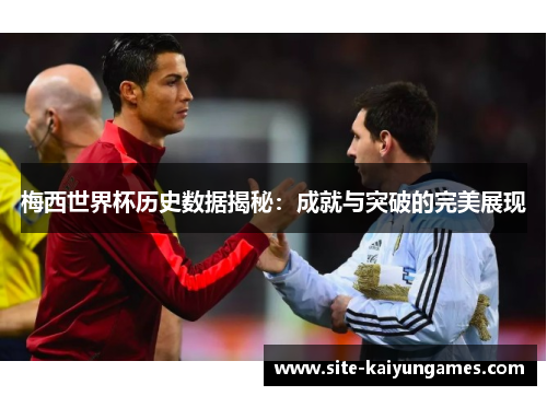 梅西世界杯历史数据揭秘:成就与突破的完美展现
