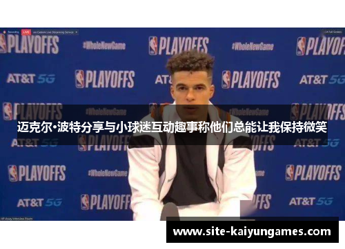 迈克尔·波特分享与小球迷互动趣事称他们总能让我保持微笑