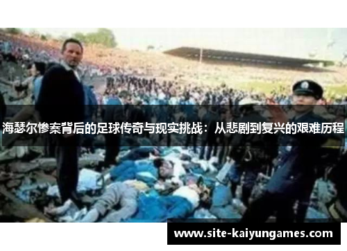 海瑟尔惨案背后的足球传奇与现实挑战：从悲剧到复兴的艰难历程